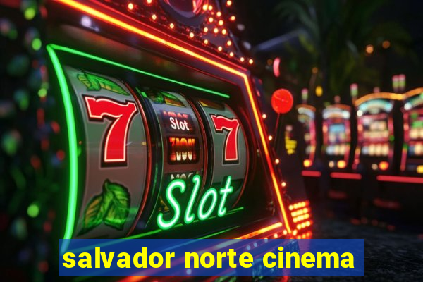 salvador norte cinema